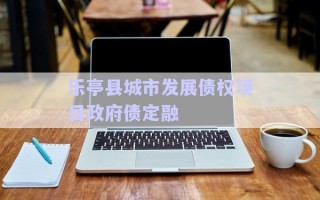 樂亭縣城市發(fā)展債權項目政府債定融 樂亭縣城市發(fā)展債權項目政府債定融