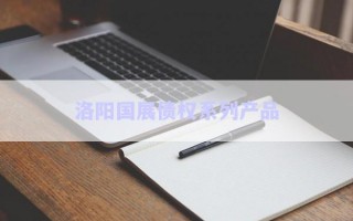 洛陽國展債權(quán)系列產(chǎn)品 洛陽國展債權(quán)系列產(chǎn)品