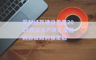 開封經(jīng)開建設發(fā)展2025債權資產(chǎn)轉讓及回購協(xié)議政府債定融