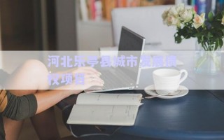 河北樂(lè)亭縣城市發(fā)展債權(quán)項(xiàng)目 河北樂(lè)亭縣城市發(fā)展債權(quán)項(xiàng)目