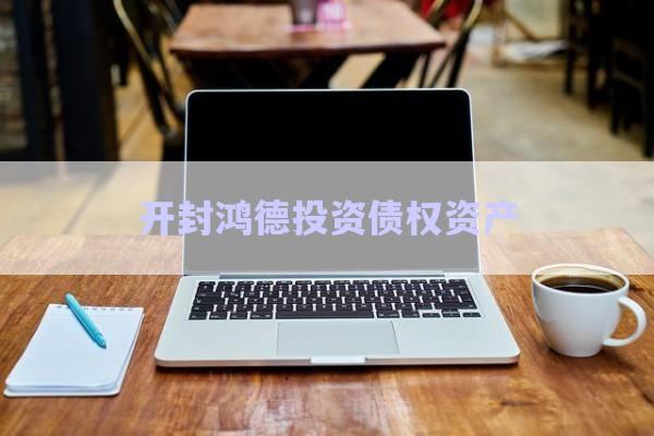 開封鴻德投資債權資產(chǎn)-第1張圖片-政信固收網(wǎng)