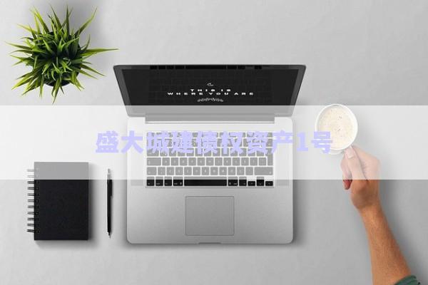 盛大城建債權資產1號-第1張圖片-政信固收網(wǎng)