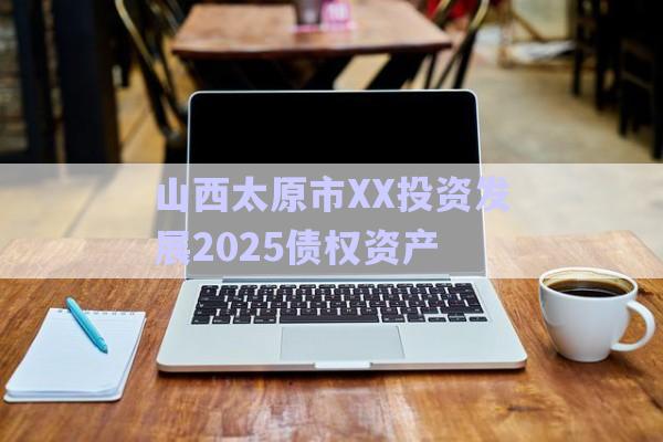 山西太原市XX投資發(fā)展2025債權資產(chǎn)-第1張圖片-政信固收網(wǎng)