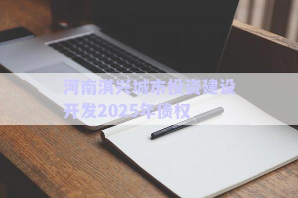 河南淇興城市投資建設開發(fā)2025年債權-第1張圖片-政信固收網