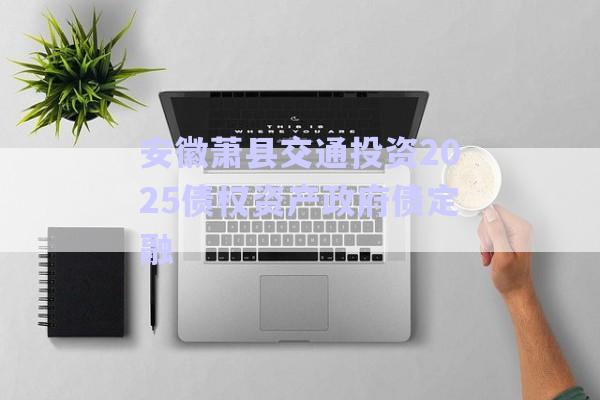 安徽蕭縣交通投資2025債權資產政府債定融-第1張圖片-政信固收網(wǎng)