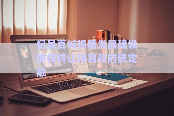 杞縣百城提質(zhì)發(fā)展建設(shè)債權(quán)轉(zhuǎn)讓項(xiàng)目政府債定融-第1張圖片-政信固收網(wǎng)